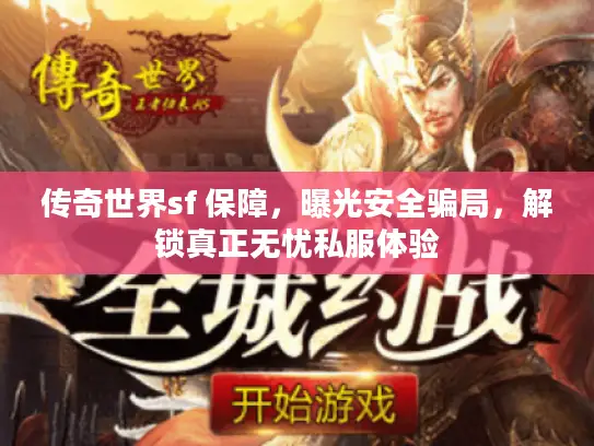 传奇世界sf 保障,曝光安全骗局,解锁真正无忧私服体验 传奇世界sf 保障,曝光安全骗局,解锁真正无忧私服体验