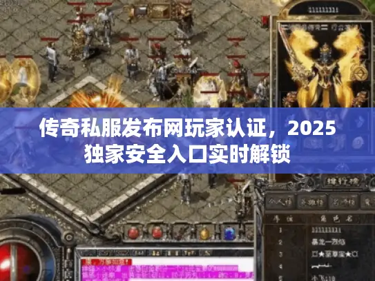 传奇私服发布网玩家认证，2025独家安全入口实时解锁