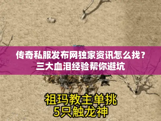 传奇私服发布网独家资讯怎么找?三大血泪经验帮你避坑 传奇私服发布网独家资讯怎么找?三大血泪经验帮你避坑