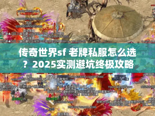 传奇世界sf 老牌私服怎么选？2025实测避坑终极攻略