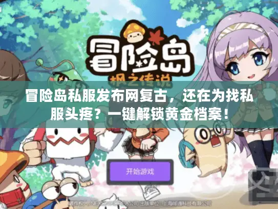 冒险岛私服发布网复古，还在为找私服头疼？一键解锁黄金档案！