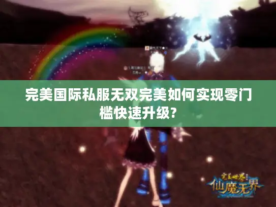 完美国际私服无双完美如何实现零门槛快速升级?