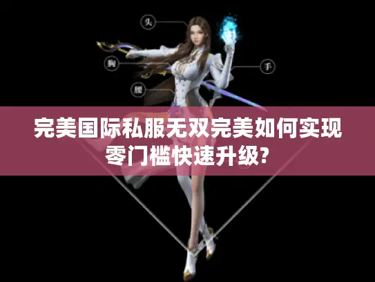 完美国际私服无双完美如何实现零门槛快速升级?