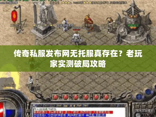 传奇私服发布网无托服真存在?老玩家实测破局攻略 传奇私服发布网无托服真存在?老玩家实测破局攻略