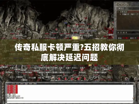 传奇私服卡顿严重?五招教你彻底解决延迟问题