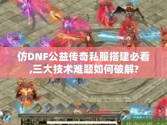仿DNF公益传奇私服搭建必看,三大技术难题如何破解?