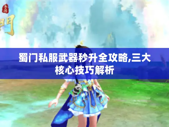 蜀门私服武器秒升全攻略,三大核心技巧解析