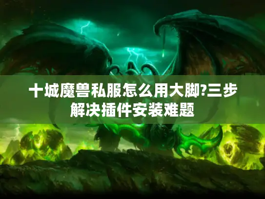 十城魔兽私服怎么用大脚?三步解决插件安装难题