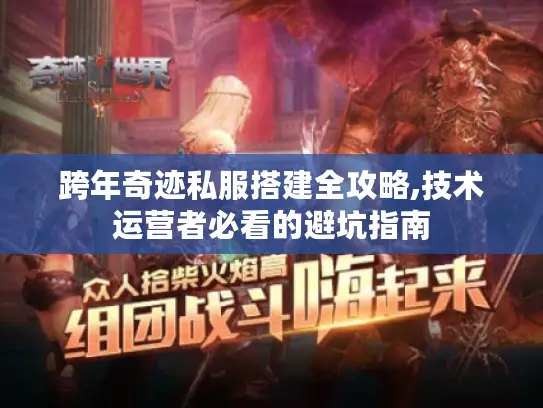 跨年奇迹私服搭建全攻略,技术运营者必看的避坑指南 跨年奇迹私服搭建全攻略,技术运营者必看的避坑指南