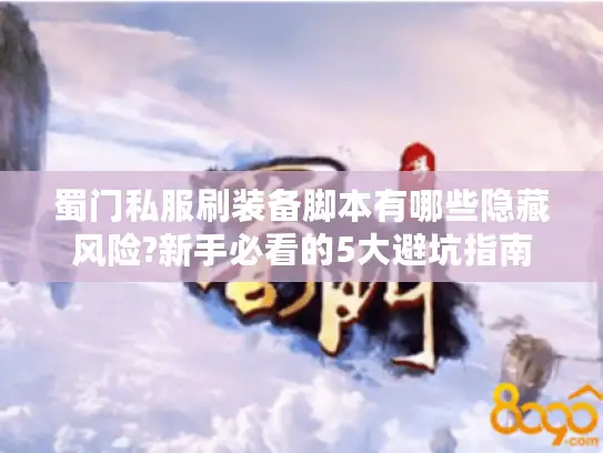 蜀门私服刷装备脚本有哪些隐藏风险?新手必看的5大避坑指南