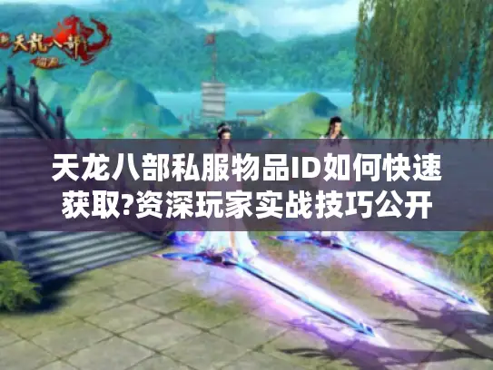 天龙八部私服物品ID如何快速获取?资深玩家实战技巧公开 天龙八部私服物品ID如何快速获取?资深玩家实战技巧公开