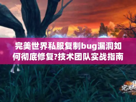 完美世界私服复制bug漏洞如何彻底修复?技术团队实战指南