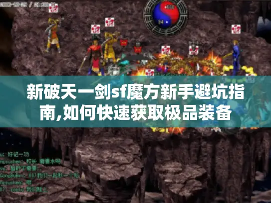 新破天一剑sf魔方新手避坑指南,如何快速获取极品装备 新破天一剑sf魔方新手避坑指南,如何快速获取极品装备