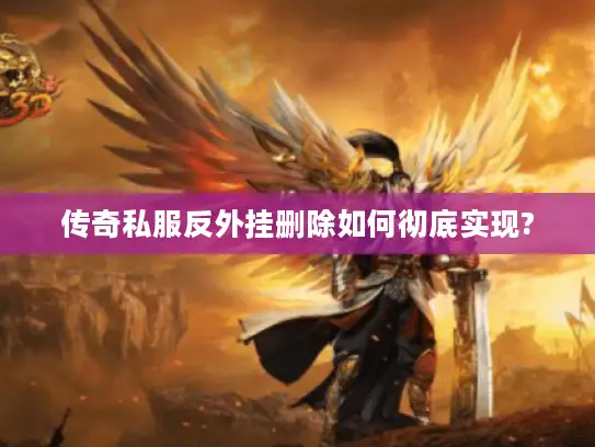 传奇私服反外挂删除如何彻底实现?