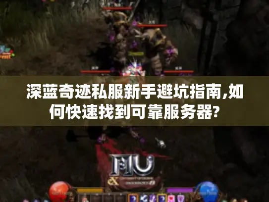 深蓝奇迹私服新手避坑指南,如何快速找到可靠服务器?