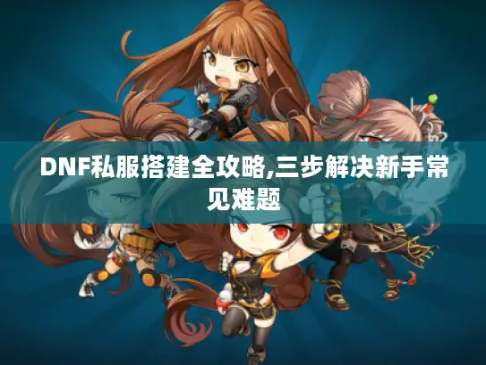 DNF私服搭建全攻略,三步解决新手常见难题