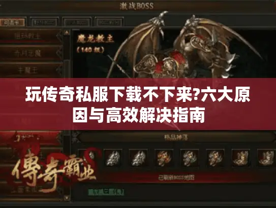 玩传奇私服下载不下来?六大原因与高效解决指南 玩传奇私服下载不下来?六大原因与高效解决指南