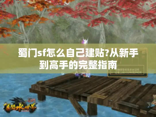 蜀门sf怎么自己建贴?从新手到高手的完整指南