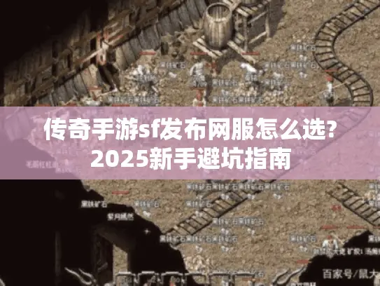 传奇手游sf发布网服怎么选?2025新手避坑指南 传奇手游sf发布网服怎么选?2025新手避坑指南