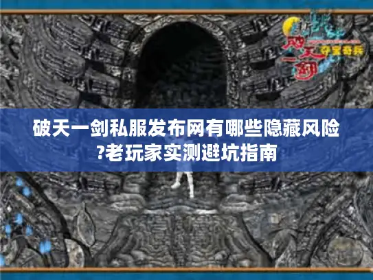破天一剑私服发布网有哪些隐藏风险?老玩家实测避坑指南