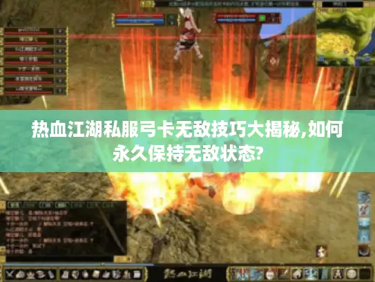热血江湖私服弓卡无敌技巧大揭秘,如何永久保持无敌状态?