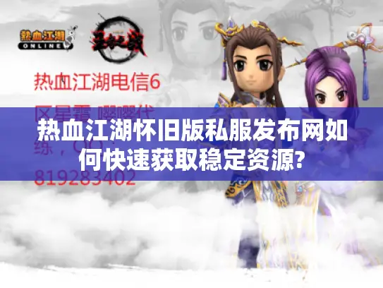 热血江湖怀旧版私服发布网如何快速获取稳定资源?