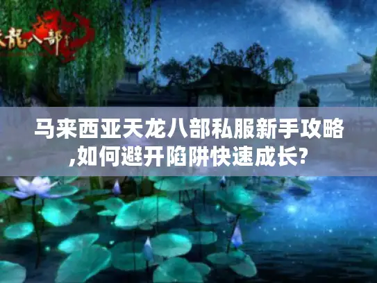 马来西亚天龙八部私服新手攻略,如何避开陷阱快速成长? 马来西亚天龙八部私服新手攻略,如何避开陷阱快速成长?