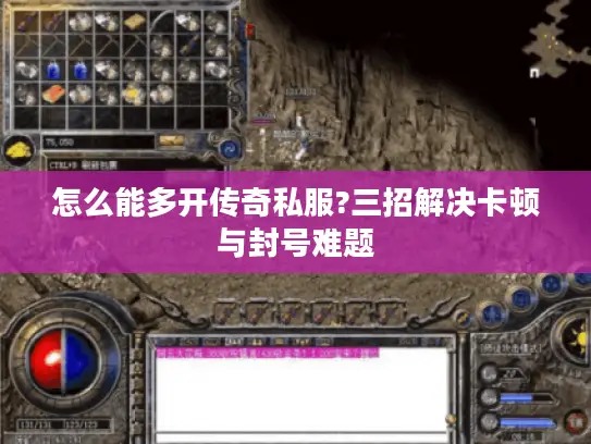 怎么能多开传奇私服?三招解决卡顿与封号难题 怎么能多开传奇私服?三招解决卡顿与封号难题