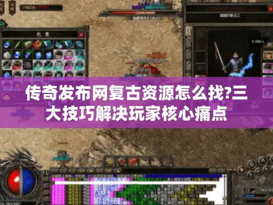 传奇发布网复古资源怎么找?三大技巧解决玩家核心痛点