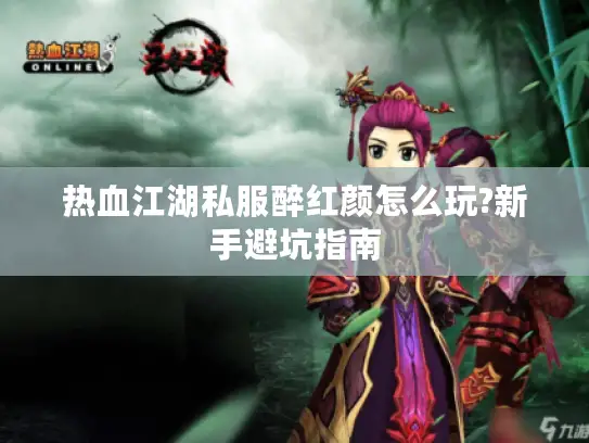 热血江湖私服醉红颜怎么玩?新手避坑指南