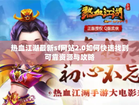 热血江湖最新sf网站2.0如何快速找到可靠资源与攻略