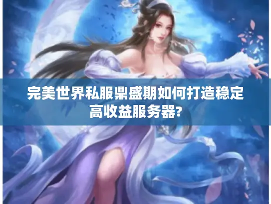 完美世界私服鼎盛期如何打造稳定高收益服务器?