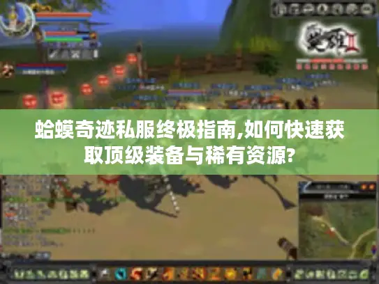 蛤蟆奇迹私服终极指南,如何快速获取顶级装备与稀有资源?