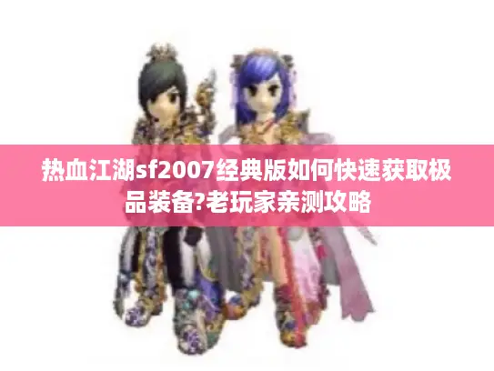 热血江湖sf2007经典版如何快速获取极品装备?老玩家亲测攻略