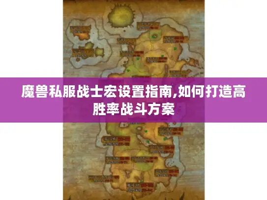 魔兽私服战士宏设置指南,如何打造高胜率战斗方案