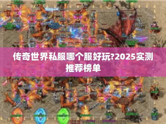 传奇世界私服哪个服好玩?2025实测推荐榜单
