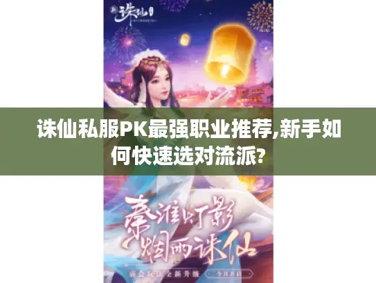 诛仙私服PK最强职业推荐,新手如何快速选对流派?
