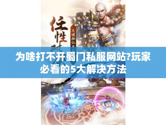 为啥打不开蜀门私服网站?玩家必看的5大解决方法