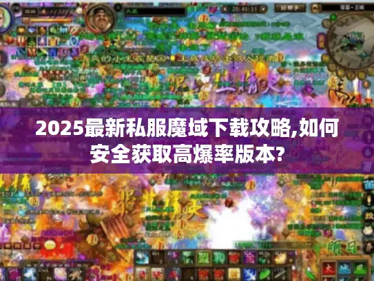 2025最新私服魔域下载攻略,如何安全获取高爆率版本?