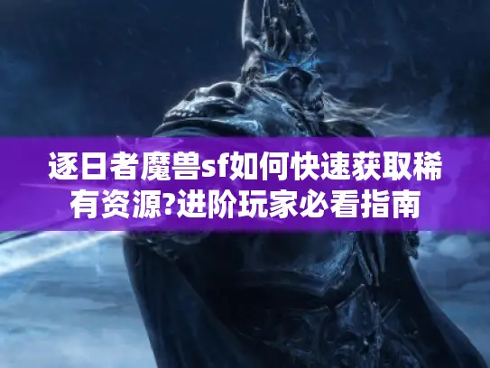 逐日者魔兽sf如何快速获取稀有资源?进阶玩家必看指南