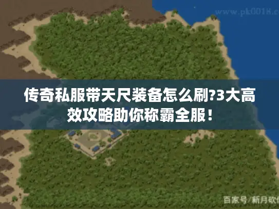 传奇私服带天尺装备怎么刷?3大高效攻略助你称霸全服！