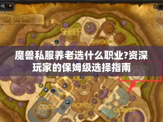 魔兽私服养老选什么职业?资深玩家的保姆级选择指南