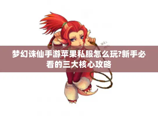 梦幻诛仙手游苹果私服怎么玩?新手必看的三大核心攻略