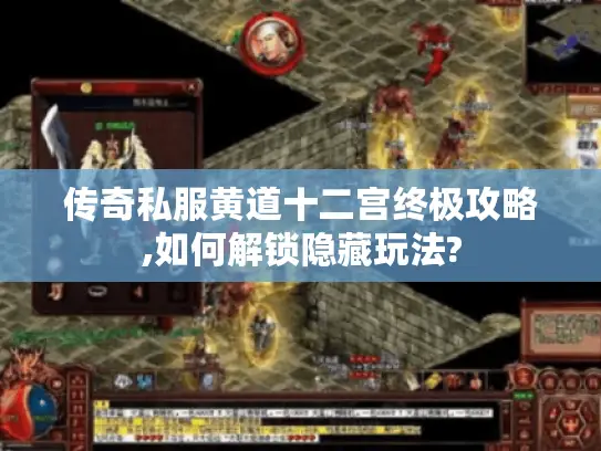 传奇私服黄道十二宫终极攻略,如何解锁隐藏玩法?