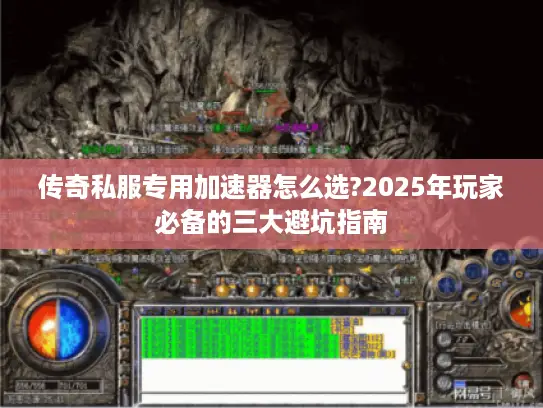 传奇私服专用加速器怎么选?2025年玩家必备的三大避坑指南