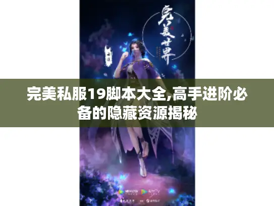 完美私服19脚本大全,高手进阶必备的隐藏资源揭秘