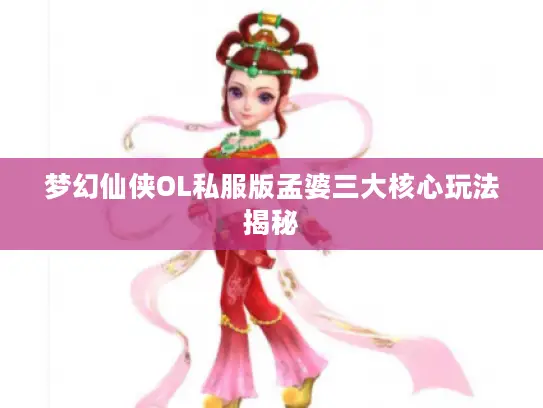 梦幻仙侠OL私服版孟婆三大核心玩法揭秘 梦幻仙侠OL私服版孟婆三大核心玩法揭秘