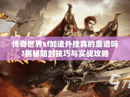 传奇世界sf加速外挂真的靠谱吗?揭秘防封技巧与实战攻略
