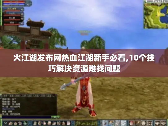 火江湖发布网热血江湖新手必看,10个技巧解决资源难找问题 火江湖发布网热血江湖新手必看,10个技巧解决资源难找问题