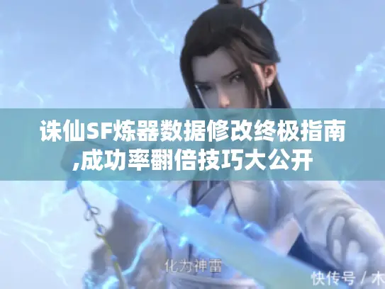 诛仙SF炼器数据修改终极指南,成功率翻倍技巧大公开